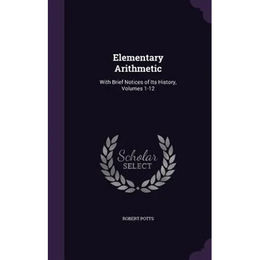 Elementary Arithmetic: With Brief Notices of Its History, Volumes 1-12