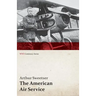 The American Air Service; A Record of Its Problems, Its Difficulties, Its Failures, and Its Final Achievements (WWI Centenary Series)