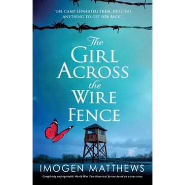 The Girl Across the Wire Fence: Completely unforgettable World War Two historical fiction based on a true story