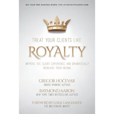 Treat Your Clients Like Royalty: Improve the Client Experience and Dramatically Increase Your Income