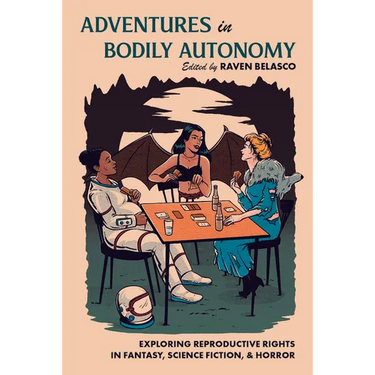 Adventures in Bodily Autonomy: Exploring Reproductive Rights in Science Fiction, Fantasy, & Horror