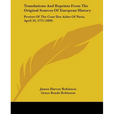 Translations And Reprints From The Original Sources Of European History: Protest Of The Cour Des Aides Of Paris, April 10, 1775 (1899)