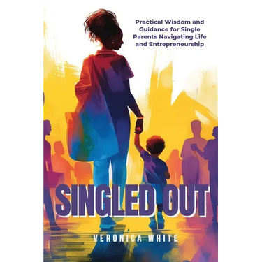 Singled Out: Practical Wisdom and Guidance for Single Parents Navigating Life and Entrepreneurship