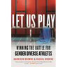 Let Us Play: Winning the Battle for Gender Diverse Athletes