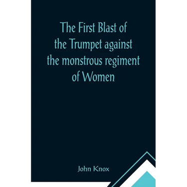 The First Blast of the Trumpet against the monstrous regiment of Women
