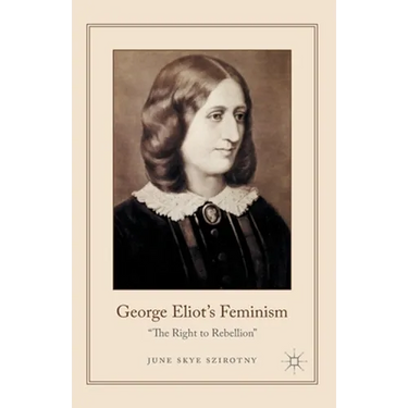 George Eliot's Feminism: The Right to Rebellion