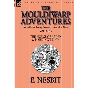 The Collected Young Readers Fiction of E. Nesbit-Volume 3: The Mouldiwarp Adventures-The House of Arden & Harding's Luck