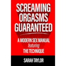 Screaming Orgasms Guaranteed: A Modern Sex Manual Featuring the Technique