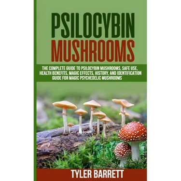 Psilocybin Mushrooms: The Complete Guide to Safe Use, Health Benefits, Magic Effects and History of Magic Mushrooms