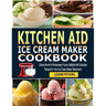 Kitchen Aid Ice Cream Maker Cookbook: Unlock the Art of Homemade Frozen Delights with Exclusive Recipes for Your Ice Cream Maker Attachment