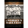 Mr. Wrigley's Ball Club: Chicago and the Cubs During the Jazz Age