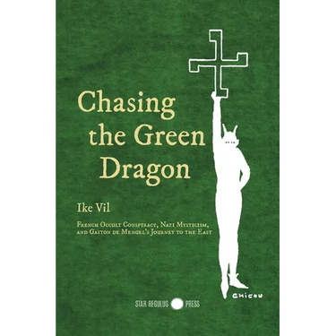 Chasing the Green Dragon: French Occult Conspiracy, Nazi Mysticism, and Gaston de Mengel's Journey to the East