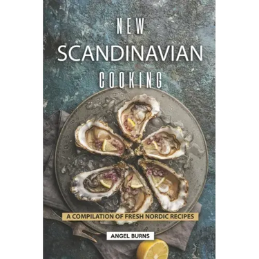 New Scandinavian Cooking: A Compilation of Fresh Nordic Recipes
