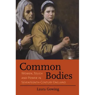 Common Bodies: Women, Touch and Power in Seventeenth-Century England