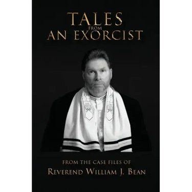 Tales From An Exorcist: From The Case Files of Reverend William J Bean