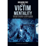 Breaking Free from the Victim Mentality: Transform Your Mindset to Embrace Courage, Authenticity, and Self-Ownership