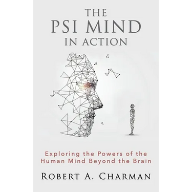The PSI Mind in Action: Exploring the Powers of the Human Mind beyond the Brain