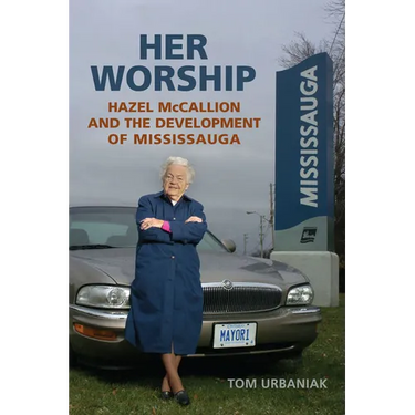 Her Worship: Hazel McCallion and the Development of Mississauga