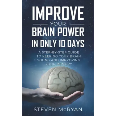 Improve Your Brain Power in Only 10 Days: A STEP-BY-STEP GUIDE to keeping your brain young AND improving your memory