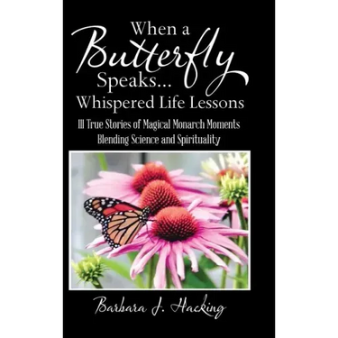 When a Butterfly Speaks . . . Whispered Life Lessons: 111 True Stories of Magical Monarch Moments Blending Science and Spirituality