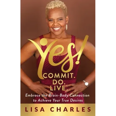 Yes! Commit. Do. Live: Embrace the Brain-Body Connection to Achieve Your True Desires