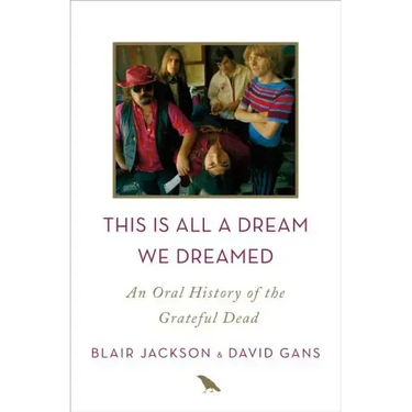 This Is All a Dream We Dreamed: An Oral History of the Grateful Dead