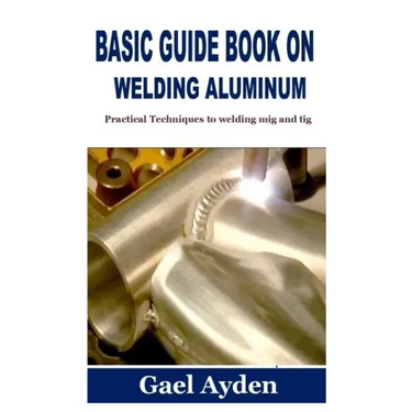 Basic Guide Book on Welding Aluminum: Practical Techniques to welding mig and tig