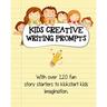 Kids Creative Writing Prompts: 120 fun story starters to kickstart kids imagination and spark ideas