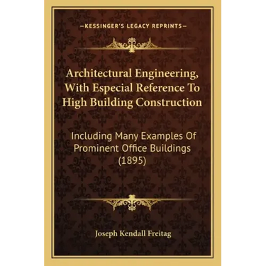 Architectural Engineering, With Especial Reference To High Building Construction: Including Many Examples Of Prominent Office Buildings (1895)