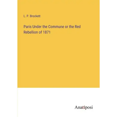 Paris Under the Commune or the Red Rebellion of 1871