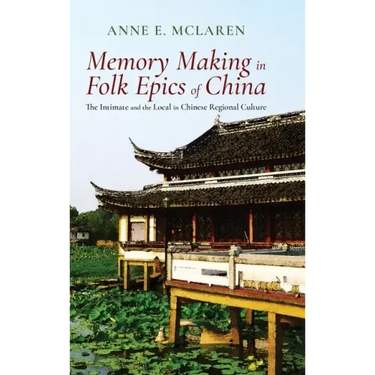 Memory Making in Folk Epics of China: The Intimate and the Local in Chinese Regional Culture