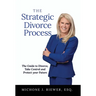 The Strategic Divorce Process: The Guide to Divorce, Take Control and Protect Your Future