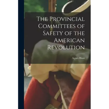 The Provincial Committees of Safety of the American Revolution