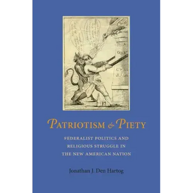 Patriotism and Piety: Federalist Politics and Religious Struggle in the New American Nation