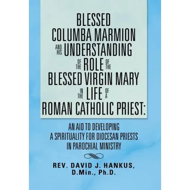 Blessed Columba Marmion and His Understanding of the Role of the Blessed Virgin Mary in the Life of a Roman Catholic Priest: An Aid to Developing a Sp