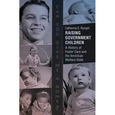 Raising Government Children: A History of Foster Care and the American Welfare State