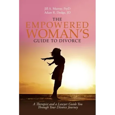 The Empowered Woman's Guide to Divorce: A Therapist and a Lawyer Guide You Through Your Divorce Journey