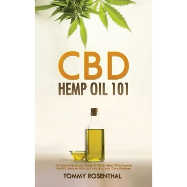 CBD Hemp Oil 101: The Essential Beginner's Guide To CBD and Hemp Oil to Improve Health, Reduce Pain and Anxiety, and Cure Illnesses