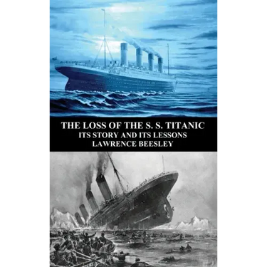 The Loss of the S. S. Titanic: Its Story and Its Lessons