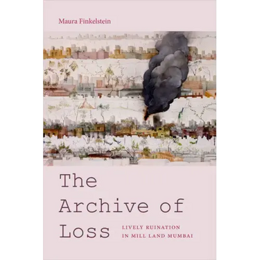 The Archive of Loss: Lively Ruination in Mill Land Mumbai