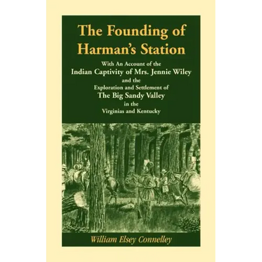 The Founding of Harman's Station With An Account of the Indian Captivity of Mrs. Jennie Wiley: and the Exploration and Settlement of The Big Sandy Val