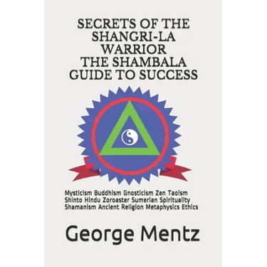 Secrets of The Shangri-La Warrior & The Shambala Guide to Success: Mysticism Buddhism Gnosticism Zen Taoism Shinto Hindu Zoroaster Sumerian Spirituali