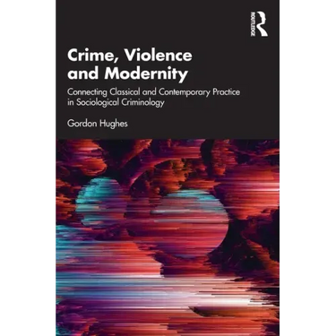 Crime, Violence and Modernity: Connecting Classical and Contemporary Practice in Sociological Criminology