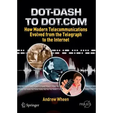 Dot-Dash to Dot.com: How Modern Telecommunications Evolved from the Telegraph to the Internet