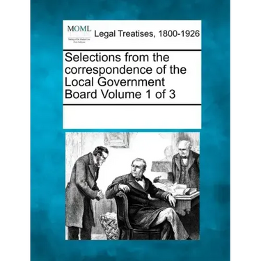 Selections from the Correspondence of the Local Government Board Volume 1 of 3