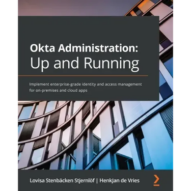 Okta Administration: Up and Running: Implement enterprise-grade identity and access management for on-premises and cloud apps