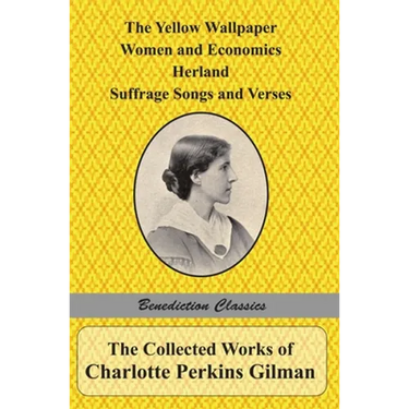 The Collected Works of Charlotte Perkins Gilman: The Yellow Wallpaper, Women and Economics, Herland, Suffrage Songs and Verses, and Why I Wrote 'The Y