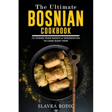 The Ultimate Bosnian Cookbook: 111 Dishes From Bosnia and Herzegovina To Cook Right Now