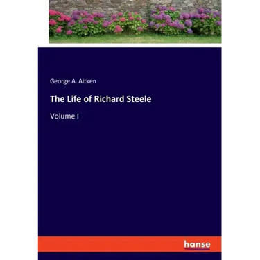 The Life of Richard Steele: Volume I