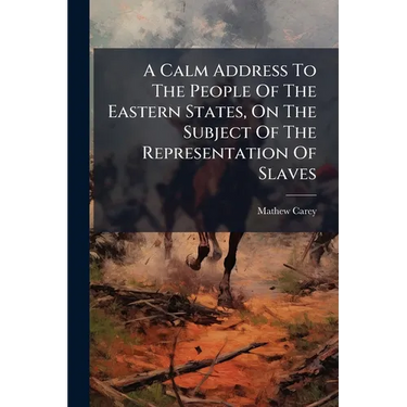 A Calm Address To The People Of The Eastern States, On The Subject Of The Representation Of Slaves: The Representation In The Senate